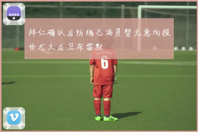拜仁确认后防线已满员暂无意向报价尤文后卫布雷默