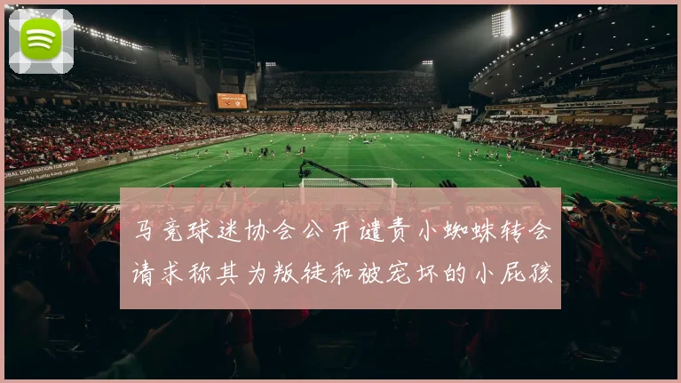 马竞球迷协会公开谴责小蜘蛛转会请求称其为叛徒和被宠坏的小屁孩