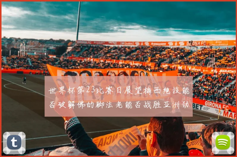 世界杯第23比赛日展望梅西绝技能否破解佛的脚法老能否战胜亚洲劲旅