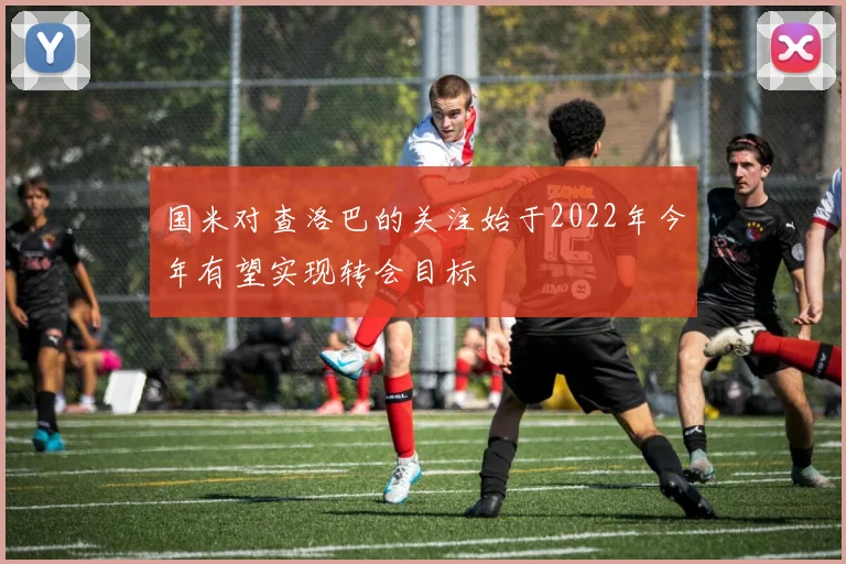 国米对查洛巴的关注始于2022年今年有望实现转会目标