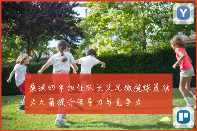 桑顿四年担任队长父兄橄榄球员助力火箭提升领导力与竞争力