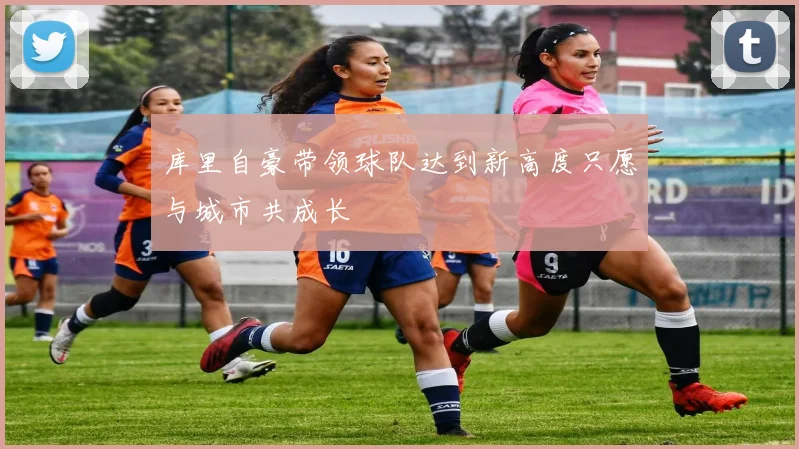 库里自豪带领球队达到新高度只愿与城市共成长