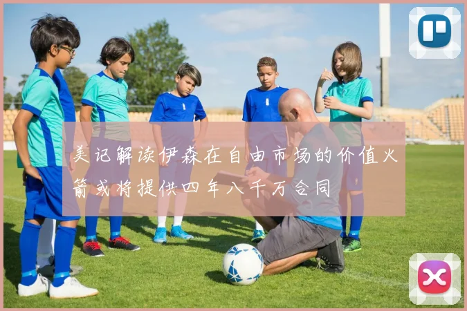美记解读伊森在自由市场的价值火箭或将提供四年八千万合同