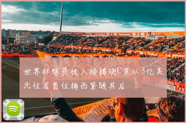 世界杯球员收入榜揭晓C罗以3亿美元位居首位梅西紧随其后