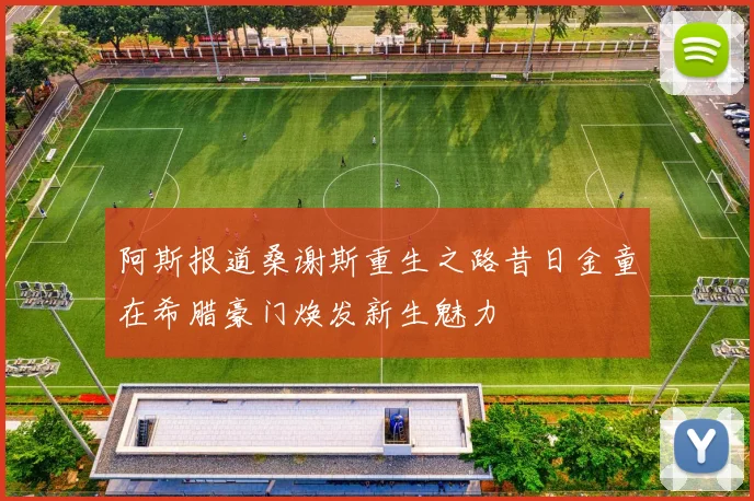 阿斯报道桑谢斯重生之路昔日金童在希腊豪门焕发新生魅力
