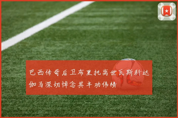 巴西传奇后卫布里托离世瓦斯科达伽马深切悼念其丰功伟绩