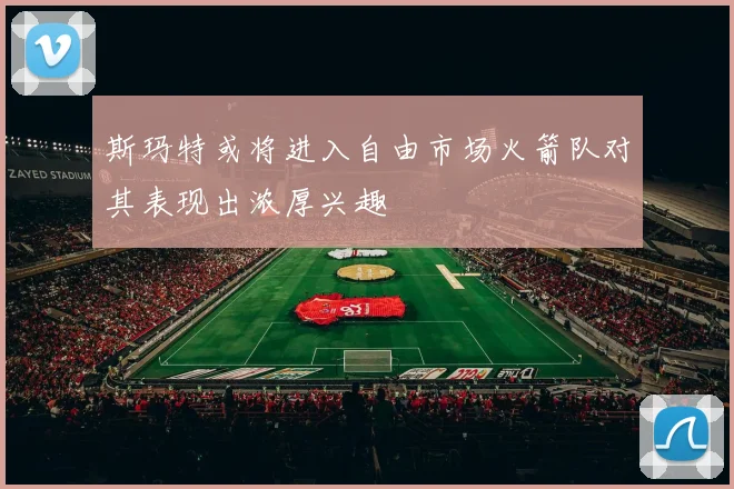 斯玛特或将进入自由市场火箭队对其表现出浓厚兴趣