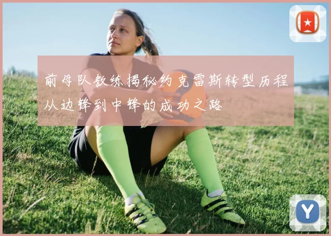 前母队教练揭秘约克雷斯转型历程从边锋到中锋的成功之路