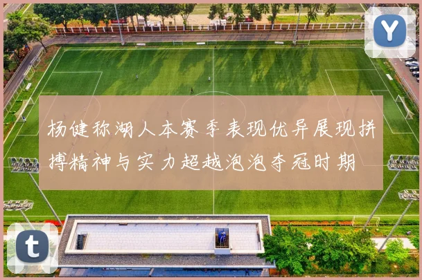 杨健称湖人本赛季表现优异展现拼搏精神与实力超越泡泡夺冠时期