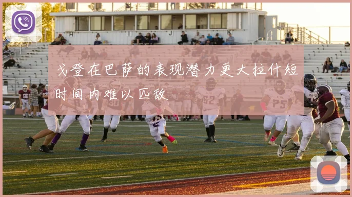 戈登在巴萨的表现潜力更大拉什短时间内难以匹敌